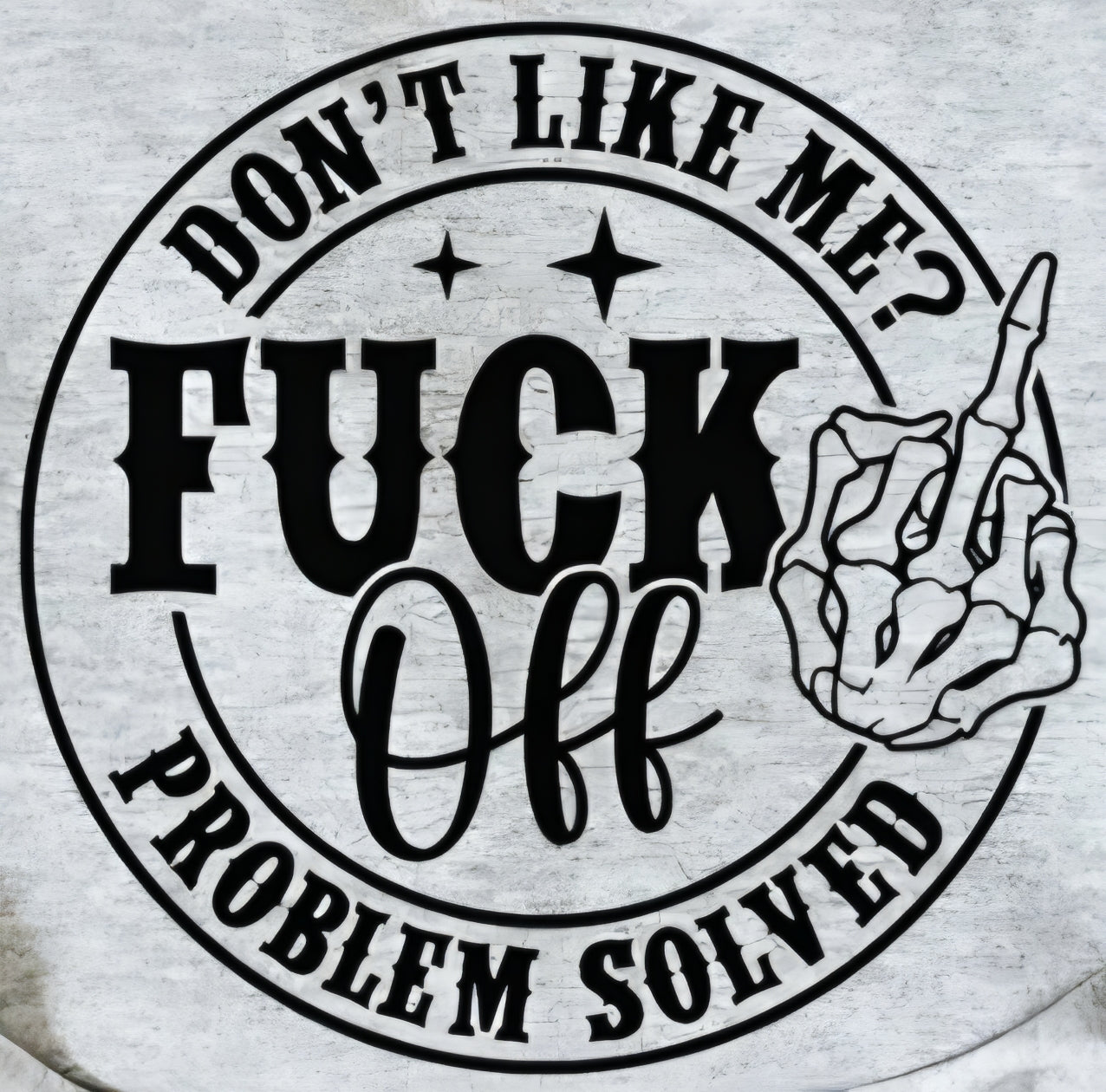 DON'T LIKE ME? FUCK OFF PROBLEM SOLVED