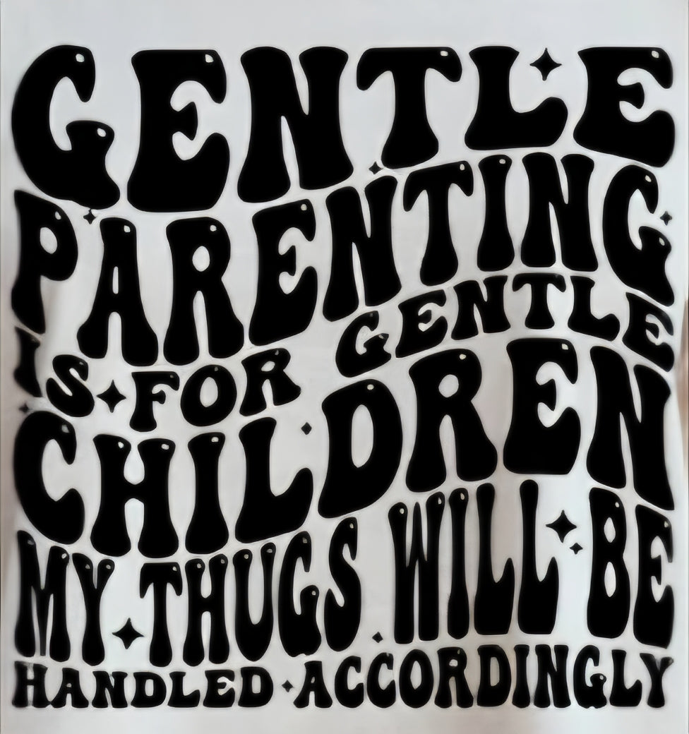 GENTLE PARENTING IS FOR GENTLE CHILDREN MY THUGS WILL BE HANDLED ACCORDINGLY