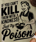 IF YOU CAN'T KILL THEM WITH KINDNESS, JUST TRY POISON