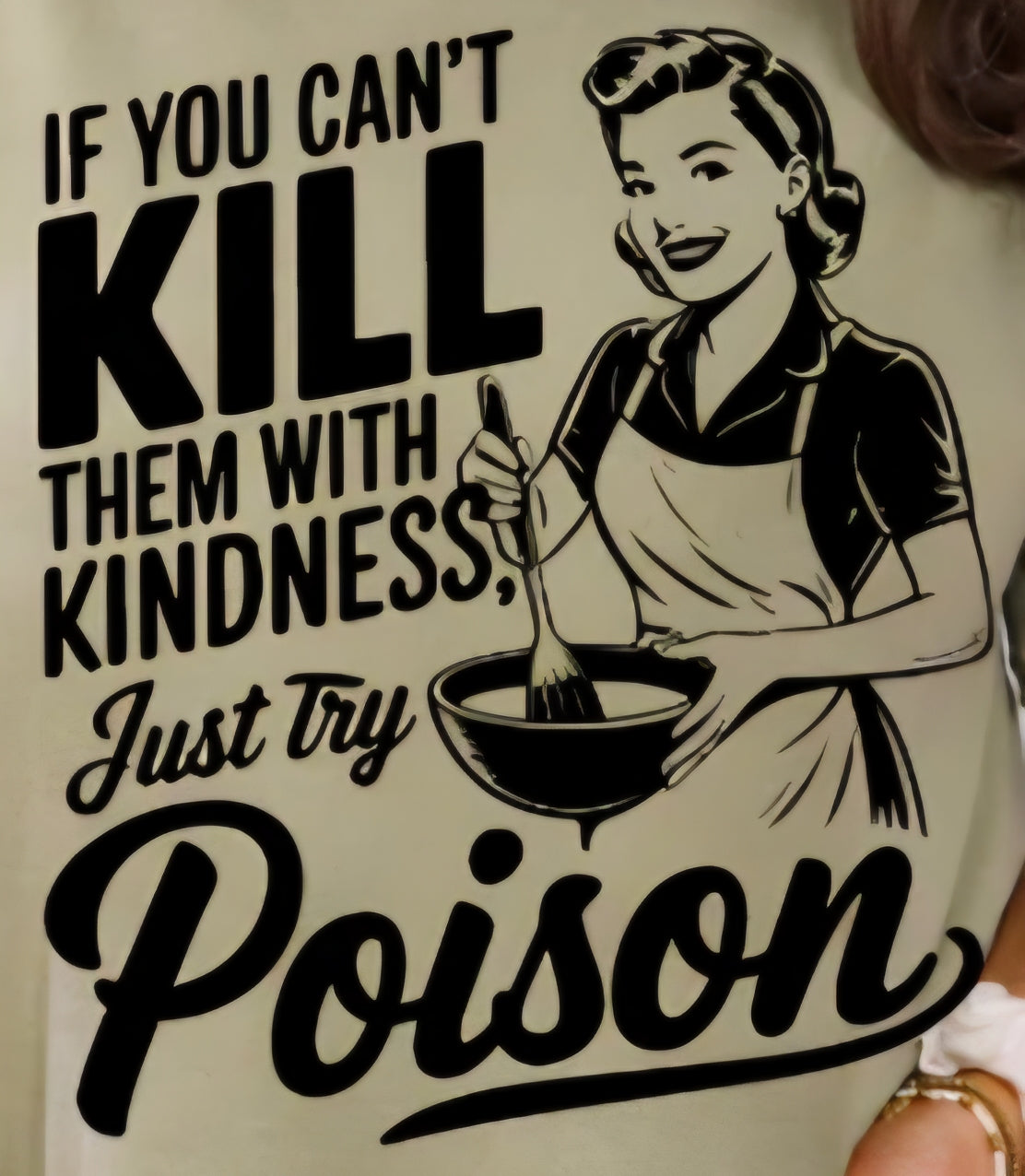 IF YOU CAN'T KILL THEM WITH KINDNESS, JUST TRY POISON