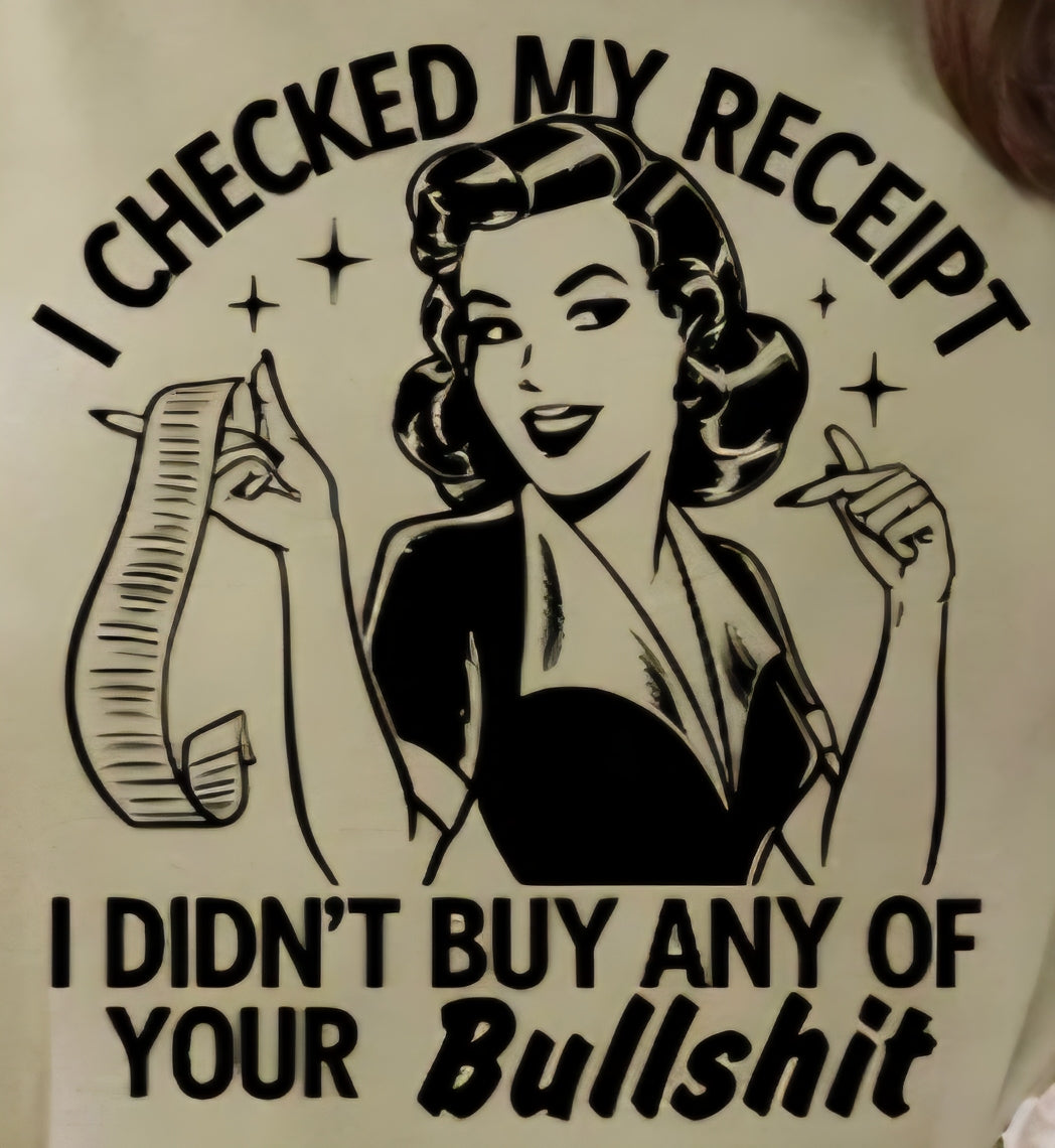 I CHECKED MY RECEIPT I DIDN'T BUY ANY OF YOUR BULLSHIT