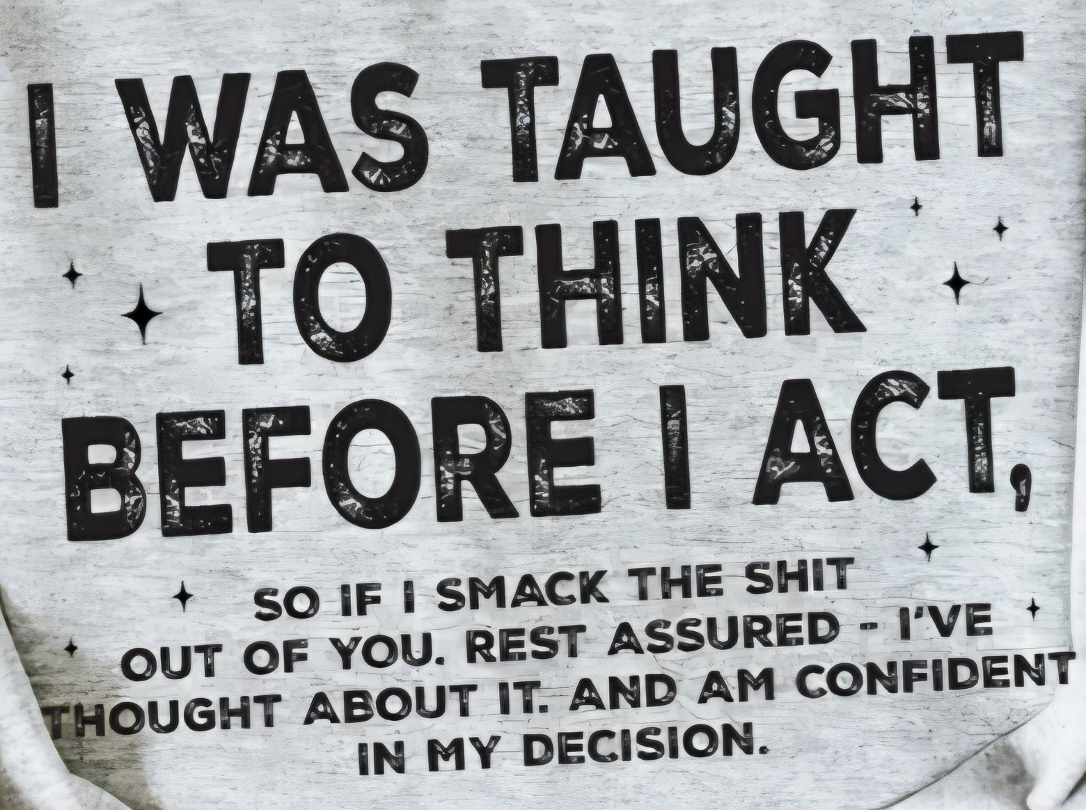 I WAS TAUGHT TO THINK BEFORE I ACT