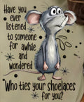 HAVE YOU EVER LISTENED TO SOMEONE FOR AWHILE AND WONDERED...WHO TIES YOU SHOELACES FOR YOU?