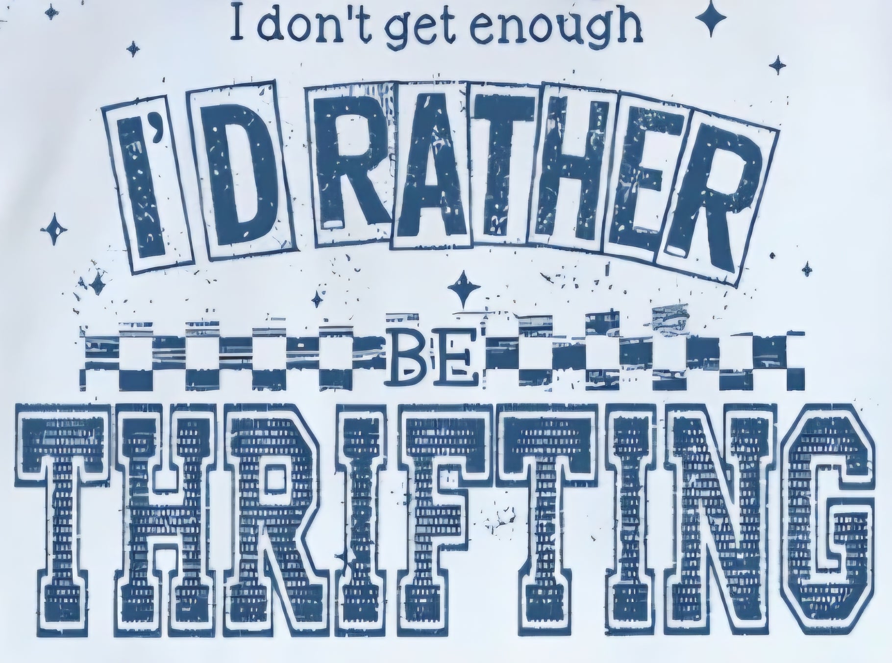 I DON'T GET ENOUGH I'D RATHER BE THRIFTING