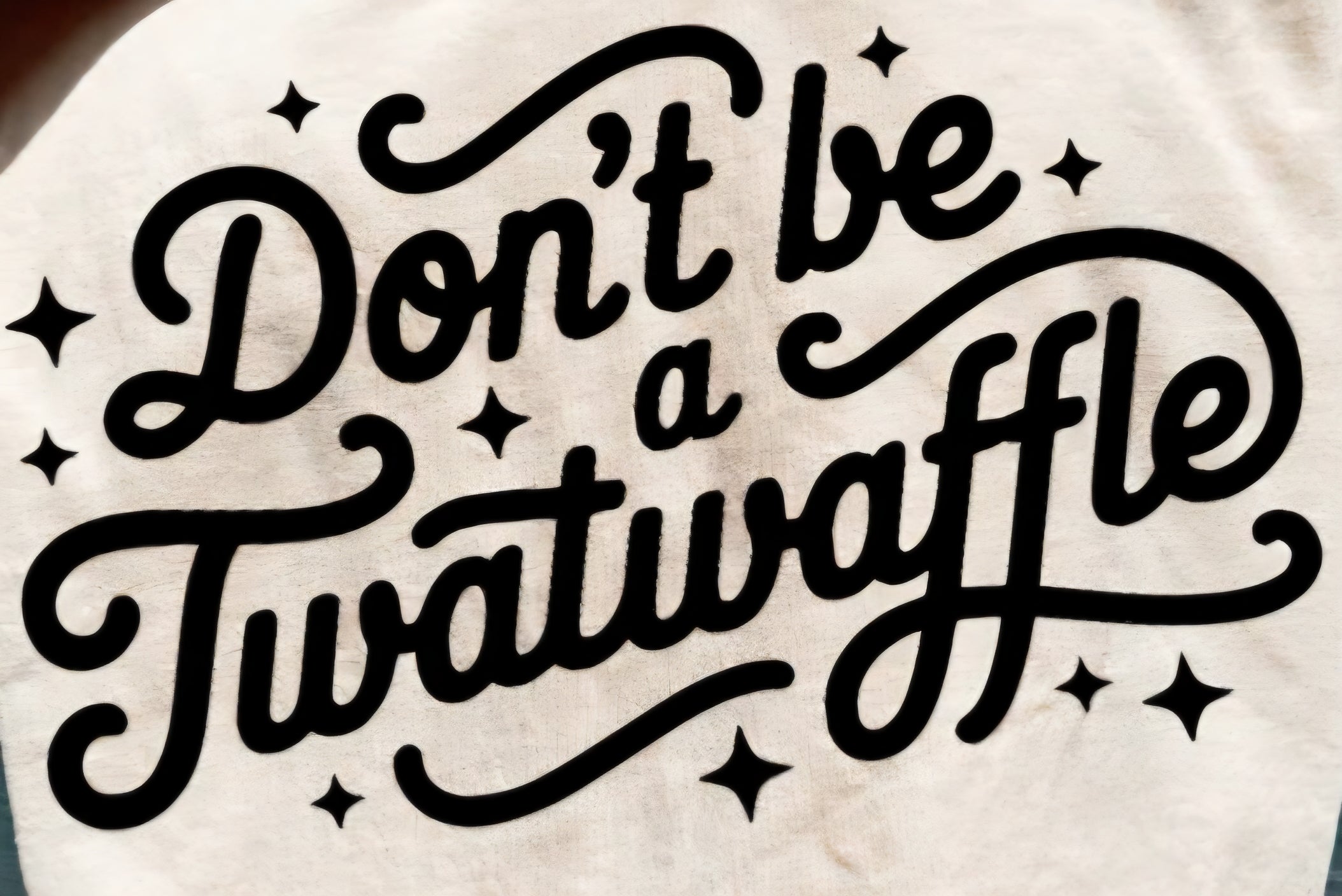 DON'T BE A TWATWAFFLE