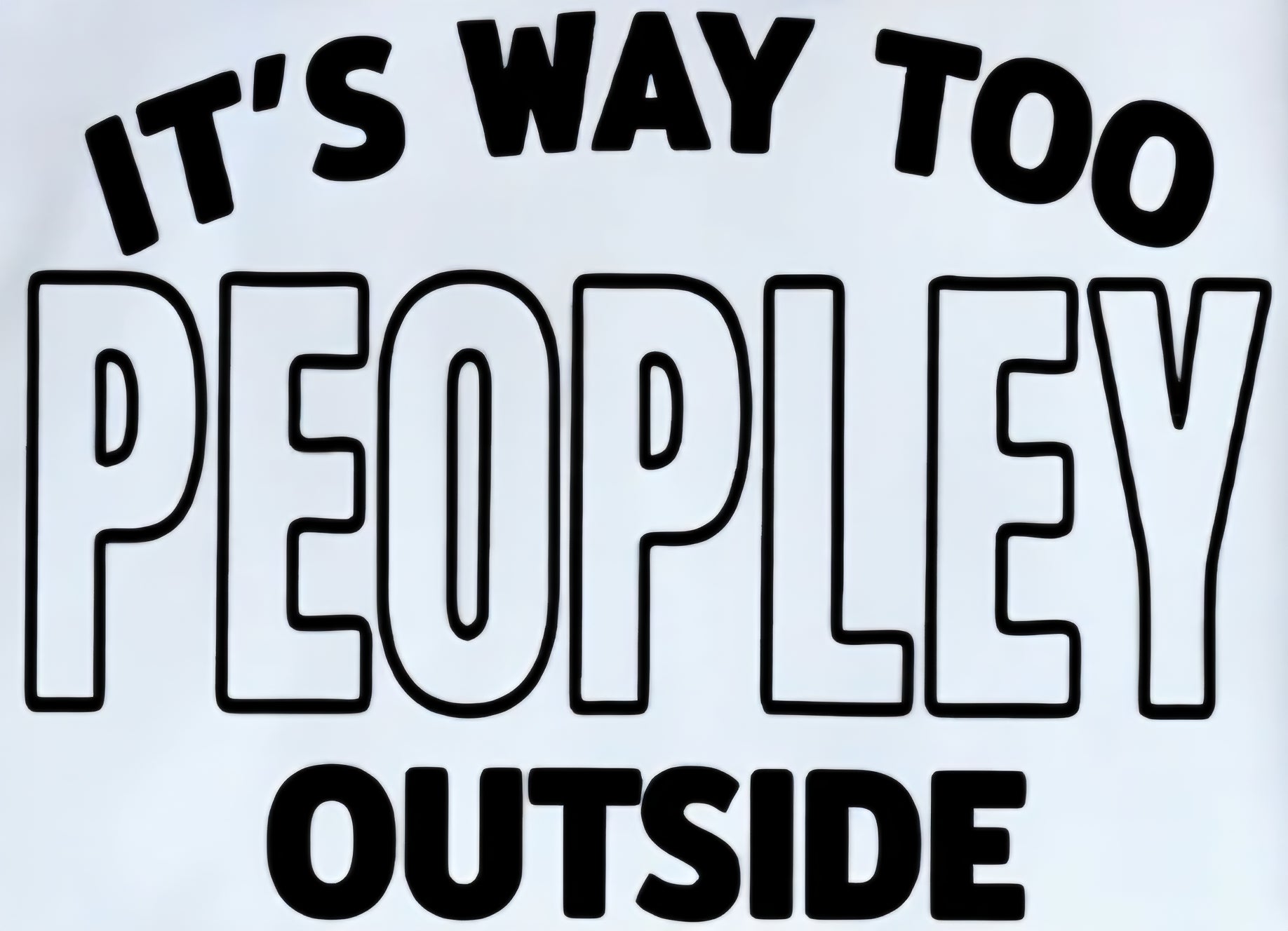 IT'S WAY TOO PEOPLEY OUTSIDE