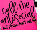 CALL ME ANTISOCIAL BUT PLEASE DON'T CALL ME