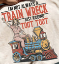 I'M NOT ALWAYS A TRAIN WRECK JUST KIDDING TOOT TOOT