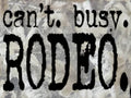 CAN'T. BUSY. RODEO.
