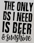 THE ONLY BS I NEED IS BEER & SUNSHINE