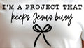 I'M A PROJECT THAT KEEPS JESUS BUSY