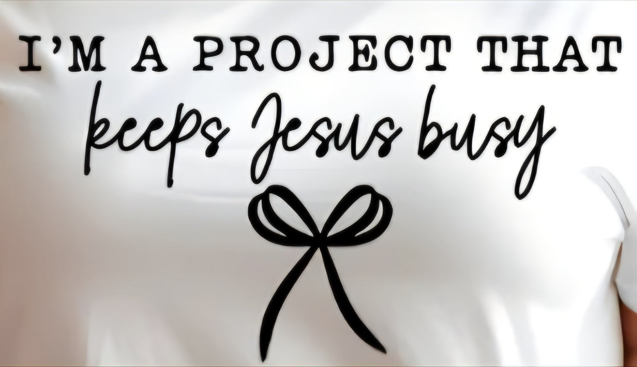 I'M A PROJECT THAT KEEPS JESUS BUSY