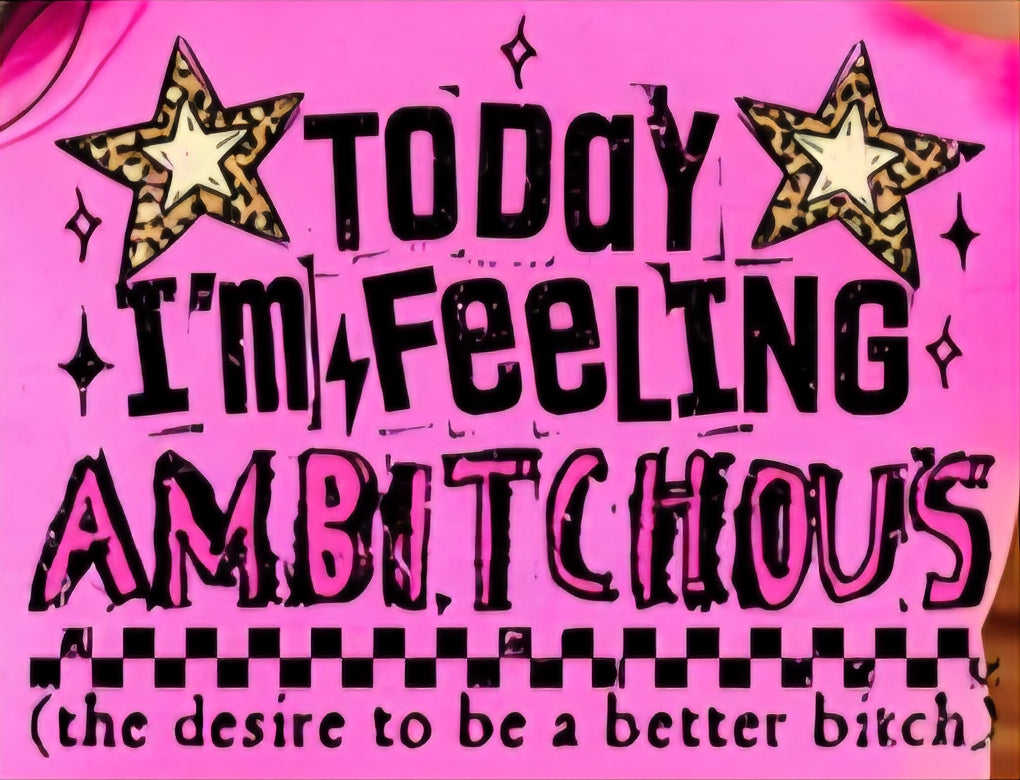 TODAY I'M FEELING AMBITCHOUS (THE DESIRE TO BE A BETTER BITCH)