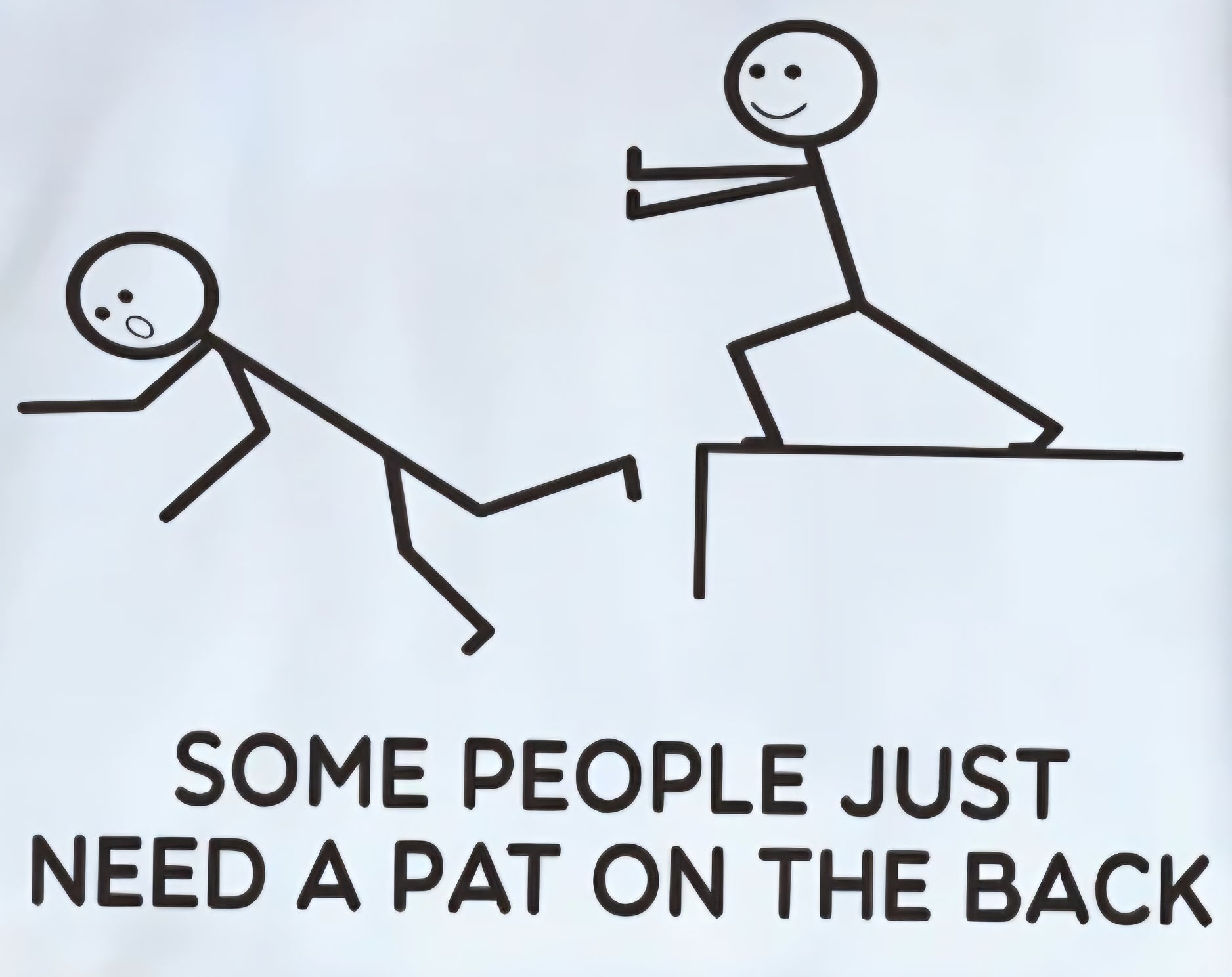 SOME PEOPLE JUST NEED A PAT ON THE BACK