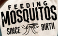 FEEDING MOSQUITOS SINCE BIRTH