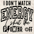 I DON'T MATCH ENERGY I SHUT THE POWER OFF