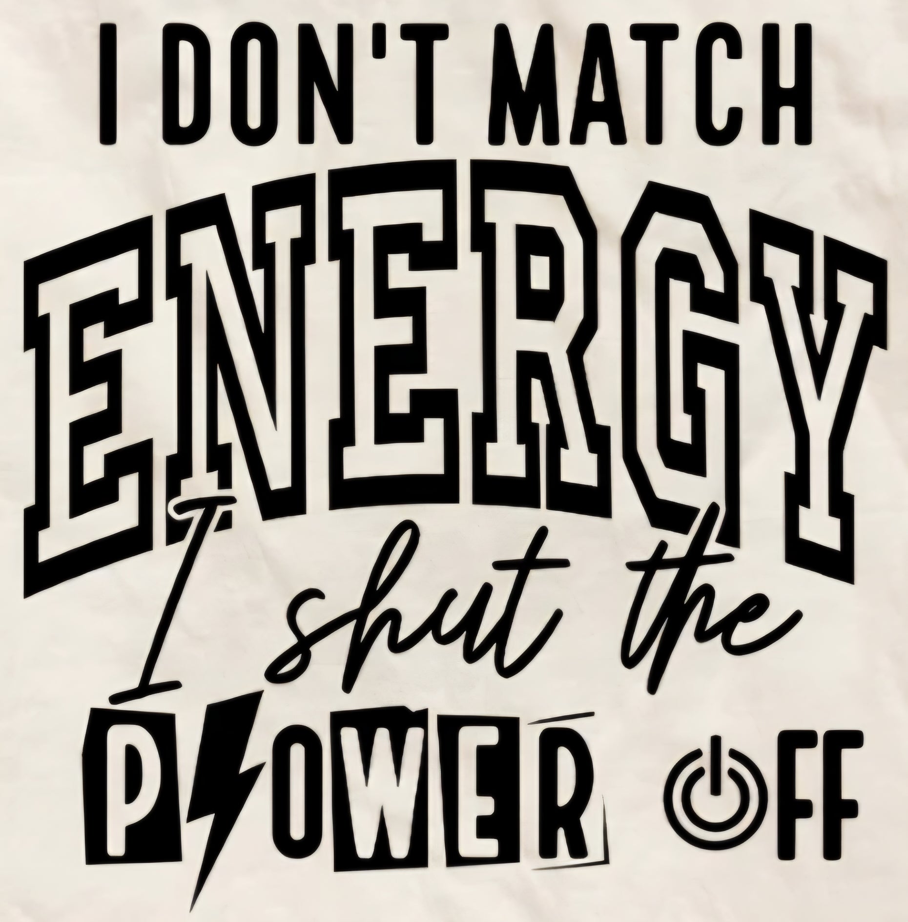 I DON'T MATCH ENERGY I SHUT THE POWER OFF