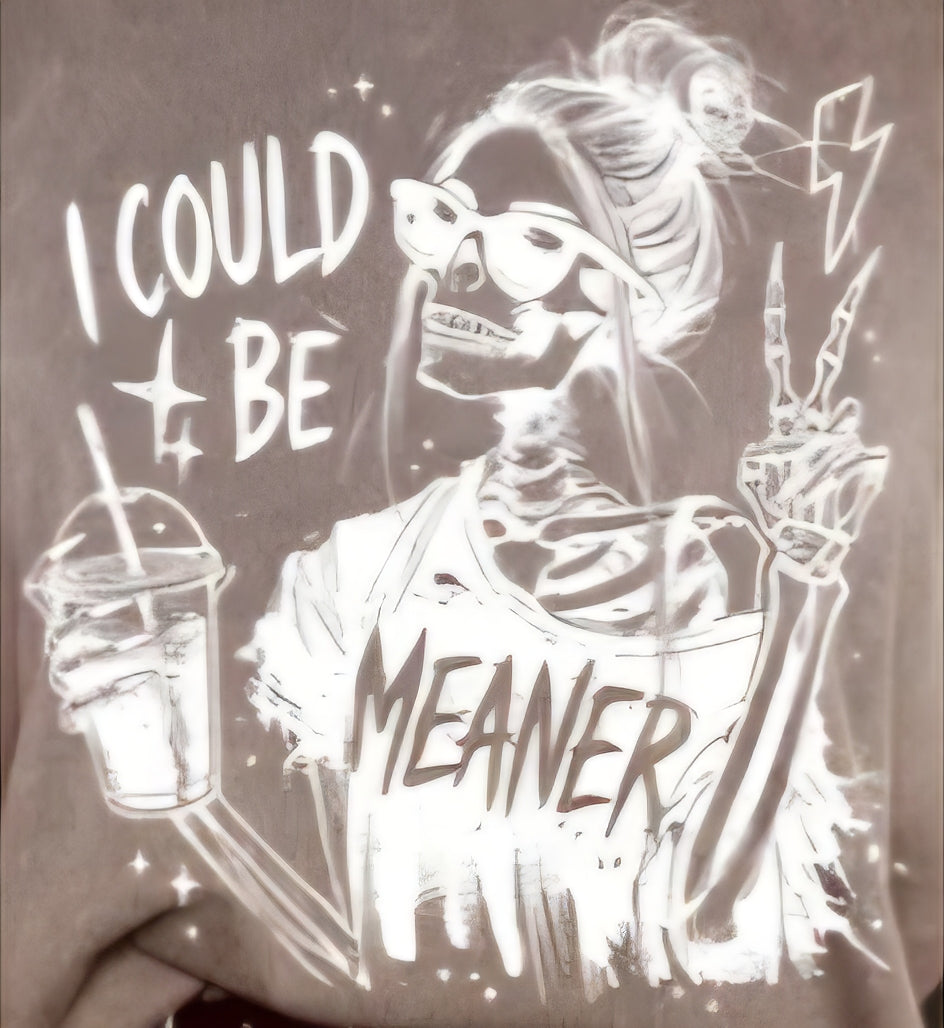 I COULD BE MEANER