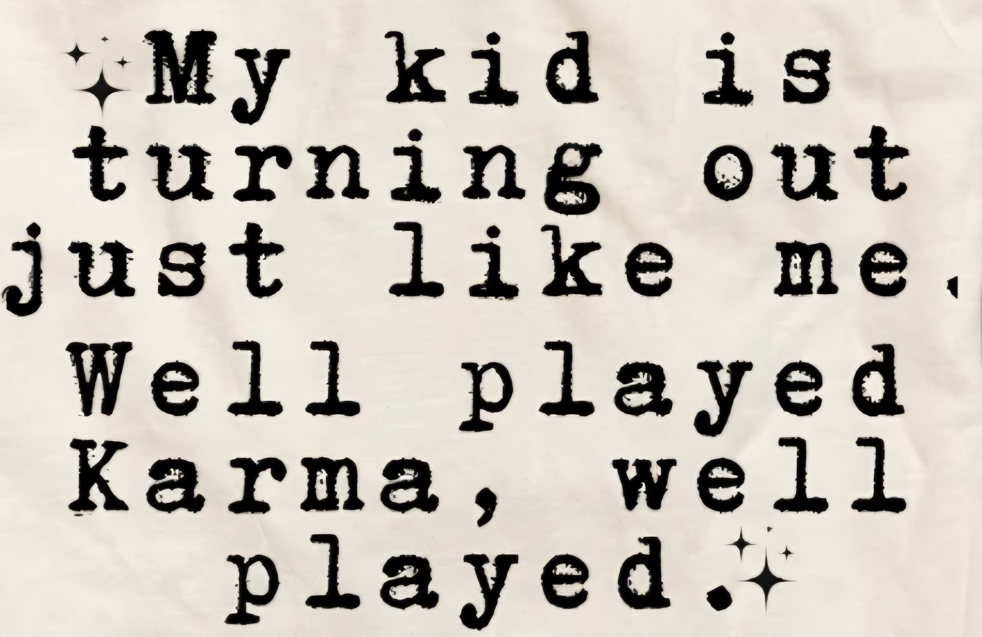 MY KID IS TURNING OUT JUST LIKE ME. WELL PLAYED KARMA, WELL PLAYED.