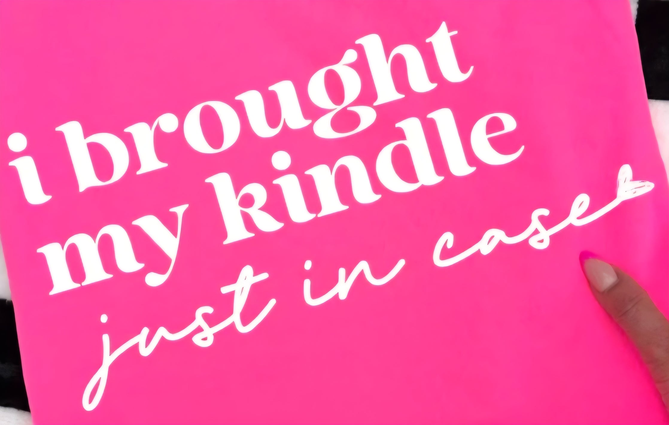 I BROUGHT MY KINDLE JUST IN CASE