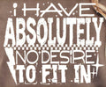 I HAVE ABSOLUTELY NO DESIRE TO FIT IN