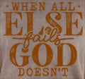 WHEN ALL ELSE FAILS GOD DOESN'T