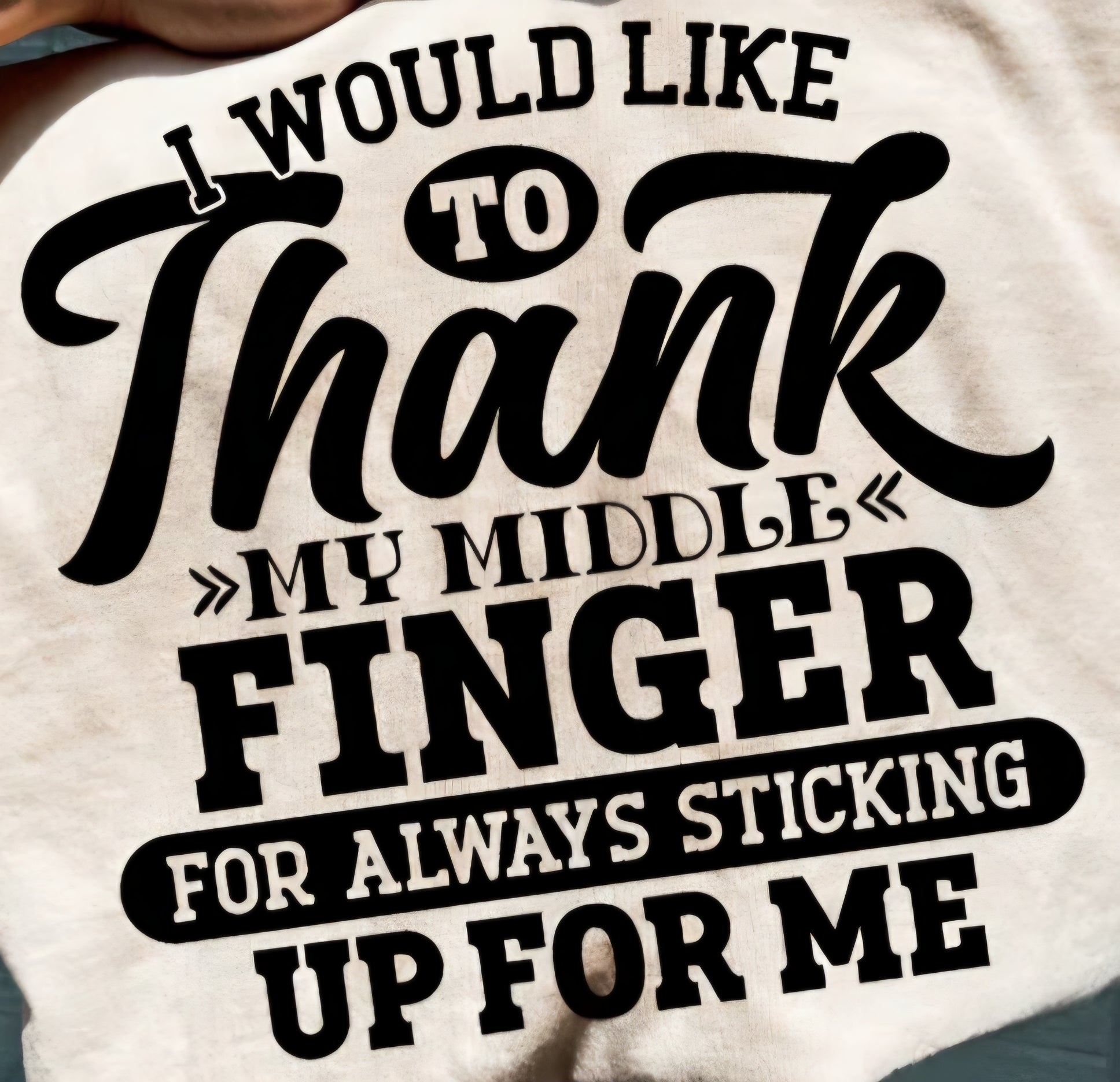 I WOULD LIKE TO THANK MY MIDDLE FINGER FOR ALWAYS STICKING UP FOR ME