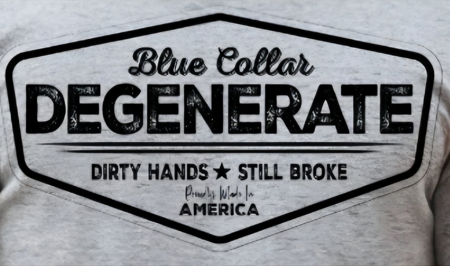 BLUE COLLAR DEGENERATE DIRTY HANDS STILL BROKE