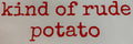 KIND OF RUDE POTATO
