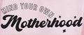 MIND YOUR OWN MOTHERHOOD