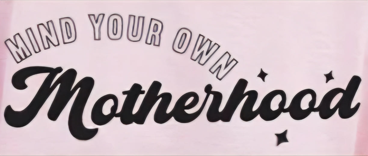 MIND YOUR OWN MOTHERHOOD